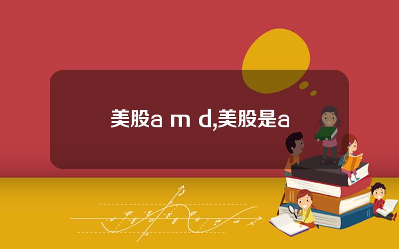 美股a m d,美股是a